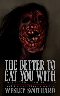 The Better to Eat You With: Collected Long Fiction by Southard, Wesley
