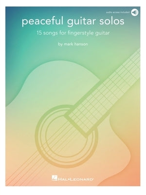 Peaceful Guitar Solos - 15 Songs for Fingerstyle Guitar by Mark Hanson with Access to Online Recordings by Hanson, Mark