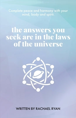 The answers you seek are in the laws of the universe by Ryan, Rachael