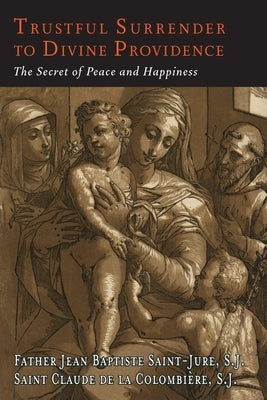 Trustful Surrender to Divine Providence: The Secret of Peace and Happiness by Saint-Jure, Jean Baptiste