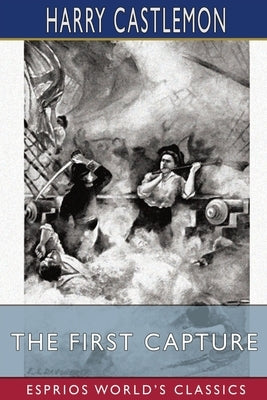 The First Capture (Esprios Classics): or, Hauling Down the Flag of England by Castlemon, Harry