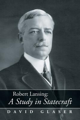 Robert Lansing: A Study in Statecraft by Glaser, David