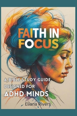 Faith in Focus: A Bible Study Guide Designed for ADHD Minds by Rivers, Eliana