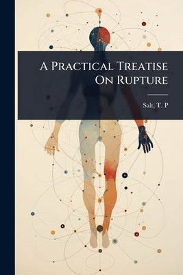 A Practical Treatise On Rupture by P, Salt T.