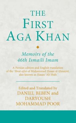 The First Aga Khan: Memoirs of the 46th Ismaili Imam: A Persian Edition and English Translation of the 'Ibrat-Afza of Muhammad Hasan Al-Husayni Also K by Poor, Daryoush Mohammad