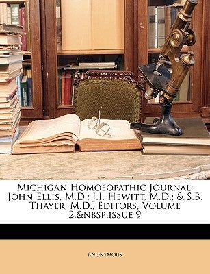 Michigan Homoeopathic Journal: John Ellis, M.D.; J.I. Hewitt, M.D.; & S.B. Thayer, M.D., Editors, Volume 2, Issue 9 by Anonymous