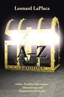 A-Z My All-Time Favorites: Fables, Parables, Quotations, Motivational and Human Interest Stories by Laplaca, Leonard