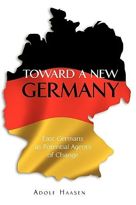 Toward a New Germany: East Germans as Potential Agents of Change by Haasen, Adolf