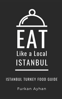 Eat Like a Local-Istanbul: Istanbul Food Guide by A. Local, Eat Like