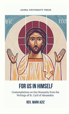 For Us In Himself: Contemplations on Our Humanity from the Writings of St. Cyril of Alexandria by Aziz, Mark