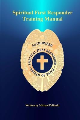 Spiritual First Responder Training Manual: Sharing a Living Jesus with a Dying World by Politoski, Michael J.