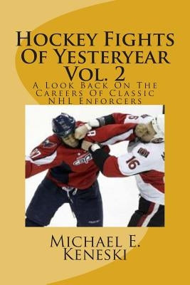 Hockey Fights Of Yesteryear Vol. 2: A Look Back On The Careers Of Classic NHL Enforcers by Keneski, Michael E.