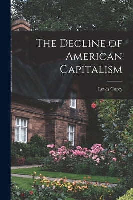 The Decline of American Capitalism by Corey, Lewis