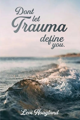 Don't Let Trauma Define You by Hoaglund, Levi
