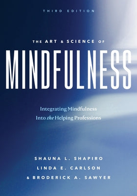 The Art and Science of Mindfulness: Integrating Mindfulness Into the Helping Professions by Shapiro, Shauna L.