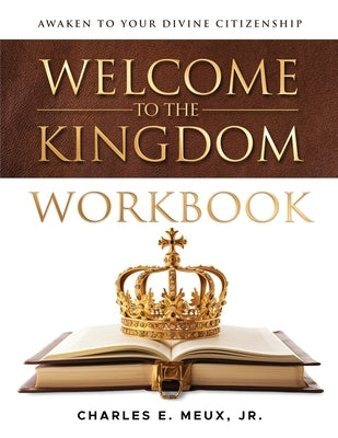 Welcome to the Kingdom Workbook: A Guide for Deeper Kingdom Living by Meux, Charles E., Jr.