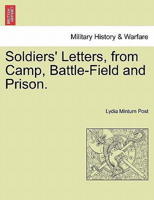 Soldiers' Letters, from Camp, Battle-Field and Prison. by Post, Lydia Minturn