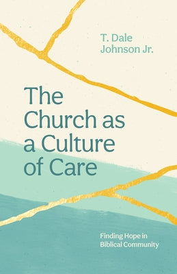 The Church as a Culture of Care: Finding Hope in Biblical Community by Johnson, T. Dale