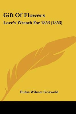 Gift Of Flowers: Love's Wreath For 1853 (1853) by Griswold, Rufus Wilmot