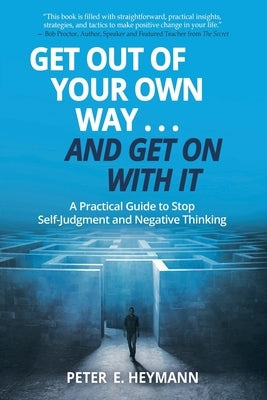 Get Out of Your Own Way... and Get On With It: A Practical Guide to Stop Self-Judgment and Negative Thinking by Heymann, Peter E.