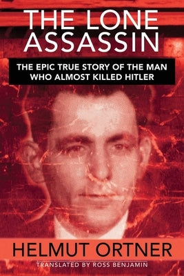 Lone Assassin: The Epic True Story of the Man Who Almost Killed Hilter by Ortner, Helmut
