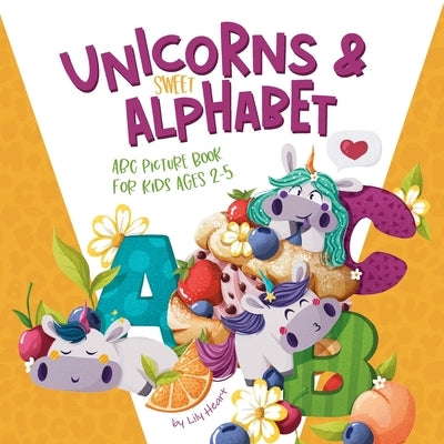 Unicorns & Sweet Alphabet: ABC Picturebook for kids age 2+ by Heart, Lily