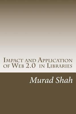 Impact and Application of Web 2.0 in Libraries by Shah, Murad Hussain