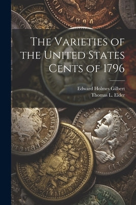 The Varieties of the United States Cents of 1796 by Gilbert, Edward Holmes