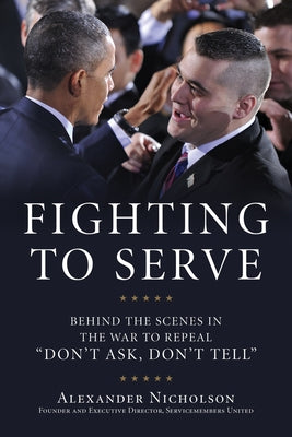 Fighting to Serve: Behind the Scenes in the War to Repeal Don't Ask, Don't Tell by Nicholson, Alexander