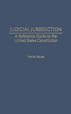 Judicial Jurisdiction: A Reference Guide to the United States Constitution by Baude, Patrick