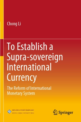 To Establish a Supra-Sovereign International Currency: The Reform of International Monetary System by Li, Chong