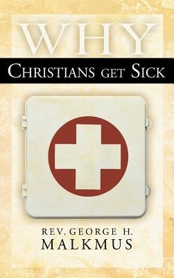 Why Christians Get Sick by Malkmus, George H.
