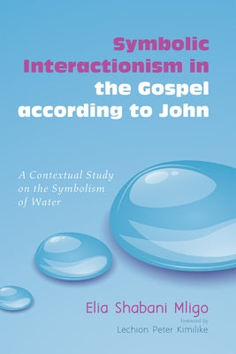 Symbolic Interactionism in the Gospel According to John: A Contextual Study on the Symbolism of Water by Mligo, Elia Shabani