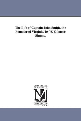 The Life of Captain John Smith. the Founder of Virginia. by W. Gilmore Simms. by Simms, William Gilmore