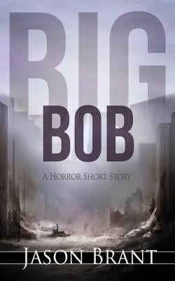 Big Bob: A Horror Short Story by Brant, Jason