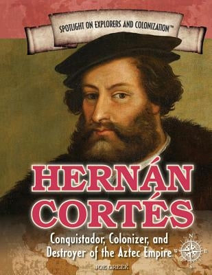 Hernán Cortés: Conquistador, Colonizer, and Destroyer of the Aztec Empire by Greek, Joe