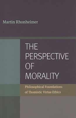 The Perspective of Morality: Philosophical Foundations of Thomistic Virtue Ethics by Rhonheimer, Martin