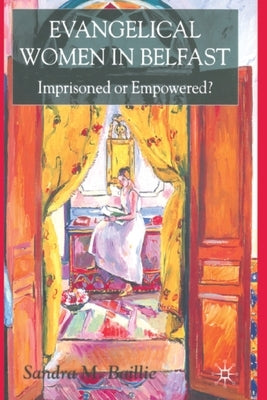 Evangelical Women in Belfast: Imprisoned or Empowered? by Baillie, Sandra