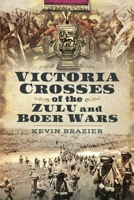 Victoria Crosses of the Zulu and Boer Wars by Brazier, Kevin