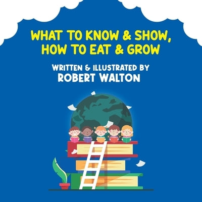 What to Know & Show, How to Eat & Grow by Walton, Robert