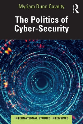 The Politics of Cyber-Security by Dunn Cavelty, Myriam