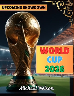 World Cup 2026 {The Upcoming Ultimate Showdown} by Nelson, Micheal