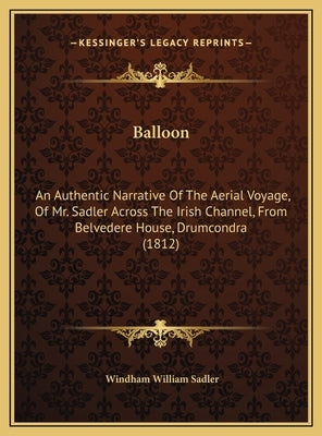 Balloon: An Authentic Narrative Of The Aerial Voyage, Of Mr. Sadler Across The Irish Channel, From Belvedere House, Drumcondra (1812) by Sadler, Windham William