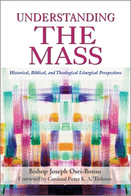 Understanding the Mass: Historical, Biblical, Theological, and Liturgical Perspectives by Osei-Bonsu, Joseph
