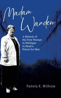 Madam Warden: A Memoir of the First Woman in Michigan to Head a Prison for Men by Withrow, Pamela K.