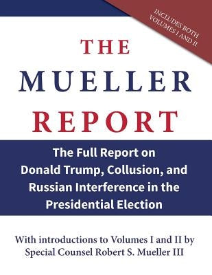 The Mueller Report: The Full Report on Donald Trump, Collusion, and Russian Interference in the Presidential Election by Mueller, Robert S.