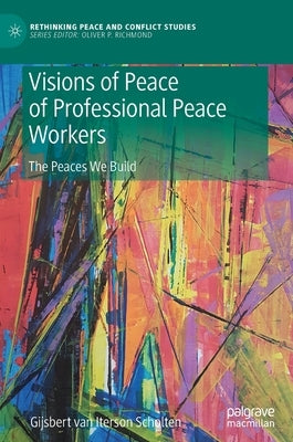 Visions of Peace of Professional Peace Workers: The Peaces We Build by Van Iterson Scholten, Gijsbert M.