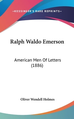 Ralph Waldo Emerson: American Men Of Letters (1886) by Holmes, Oliver Wendell