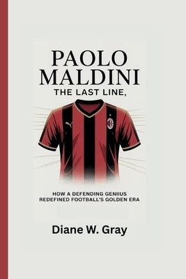 Paolo Maldini: The Last Line: How a Defending Genius Redefined Football's Golden Era by W. Gray, Diane