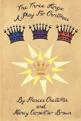 The Three Kings: A Play for Christmas by Chesterton, Frances a.